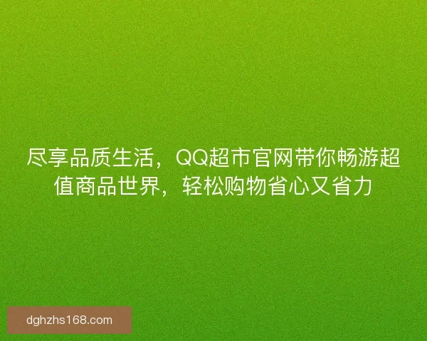 尽享品质生活，QQ超市官网带你畅游超值商品世界，轻松购物省心又省力