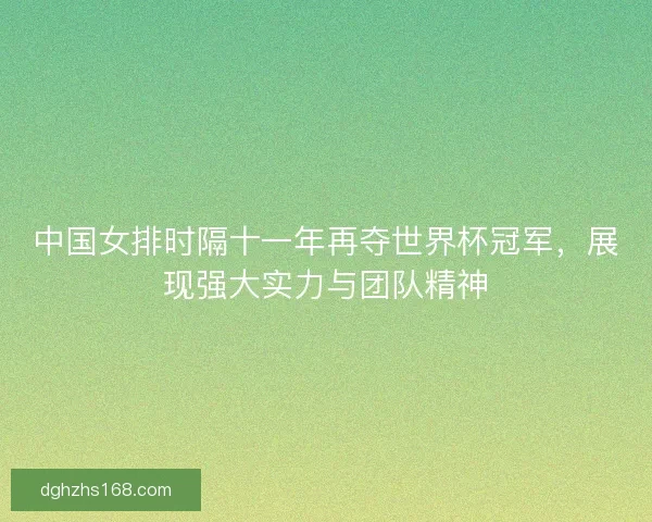 中国女排时隔十一年再夺世界杯冠军,展现强大实力与团队精神 中国女排时隔十一年再夺世界杯冠军,展现强大实力与团队精神