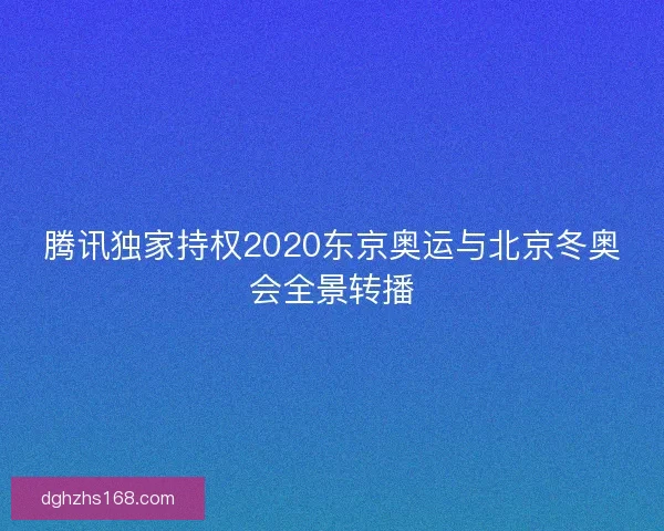 腾讯独家持权2020东京奥运与北京冬奥会全景转播 腾讯独家持权2020东京奥运与北京冬奥会全景转播