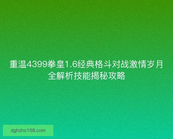 重温4399拳皇1.6经典格斗对战激情岁月全解析技能揭秘攻略 重温4399拳皇1.6经典格斗对战激情岁月全解析技能揭秘攻略