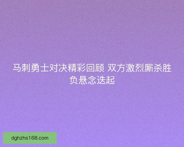 马刺勇士对决精彩回顾 双方激烈厮杀胜负悬念迭起