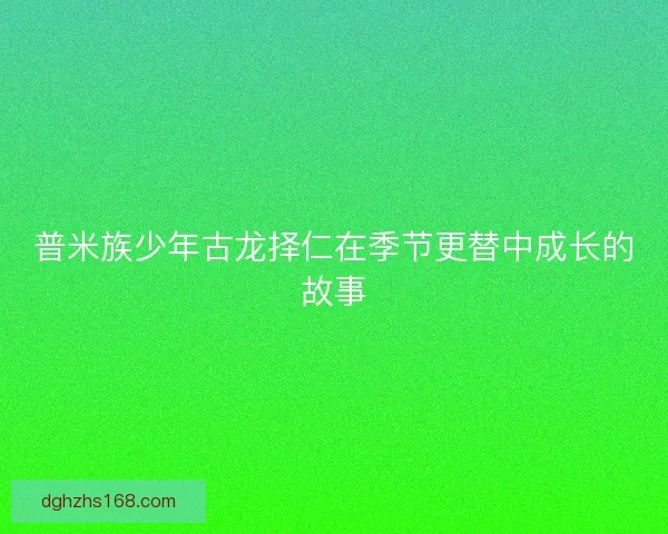 普米族少年古龙择仁在季节更替中成长的故事