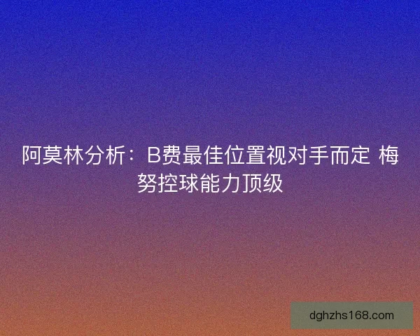 阿莫林分析：B费最佳位置视对手而定 梅努控球能力顶级