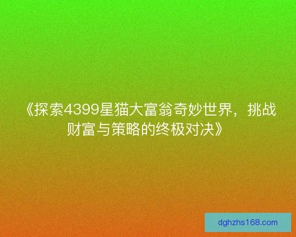《探索4399星猫大富翁奇妙世界，挑战财富与策略的终极对决》