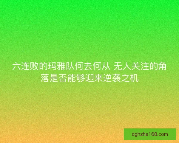 六连败的玛雅队何去何从 无人关注的角落是否能够迎来逆袭之机